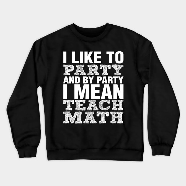 I Like To Party And By Party Mean Teach Math Teacher Crewneck Sweatshirt by FONSbually